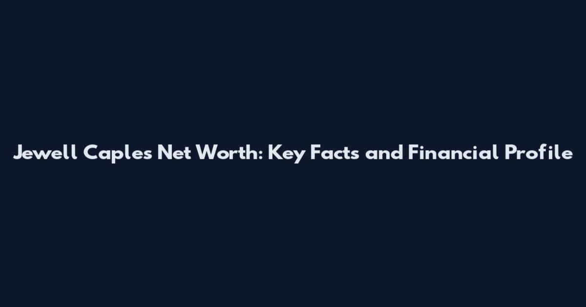 Jewell Caples Net Worth: Key Facts and Financial Profile