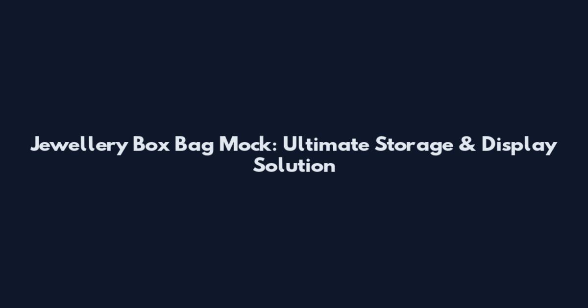 Jewellery Box Bag Mock: Ultimate Storage & Display Solution