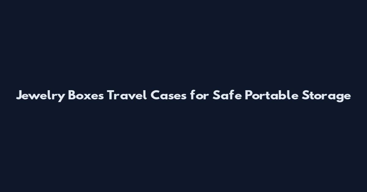 Jewelry Boxes Travel Cases for Safe Portable Storage