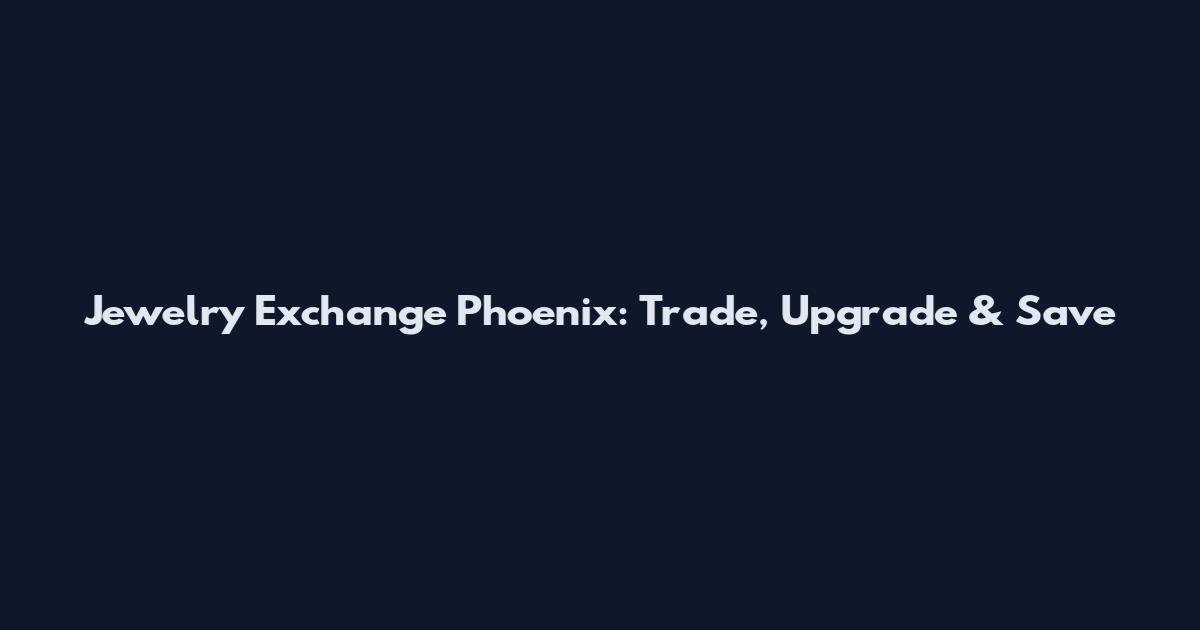 Jewelry Exchange Phoenix: Trade, Upgrade & Save
