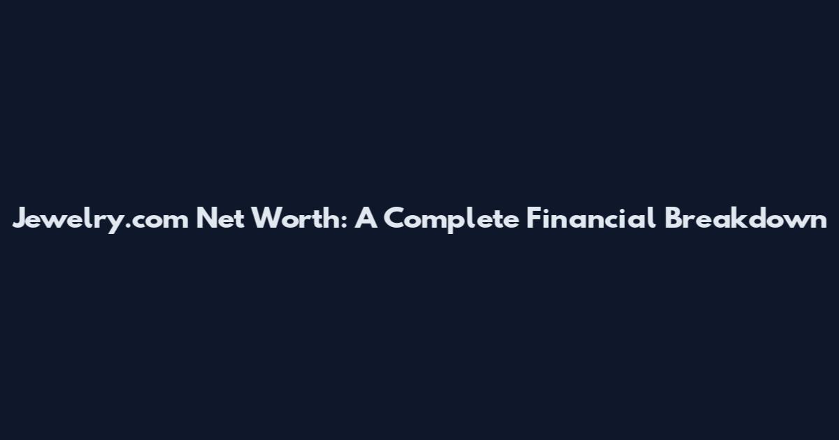 Jewelry.com Net Worth: A Complete Financial Breakdown