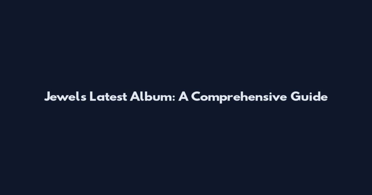 Jewels Latest Album: A Comprehensive Guide
