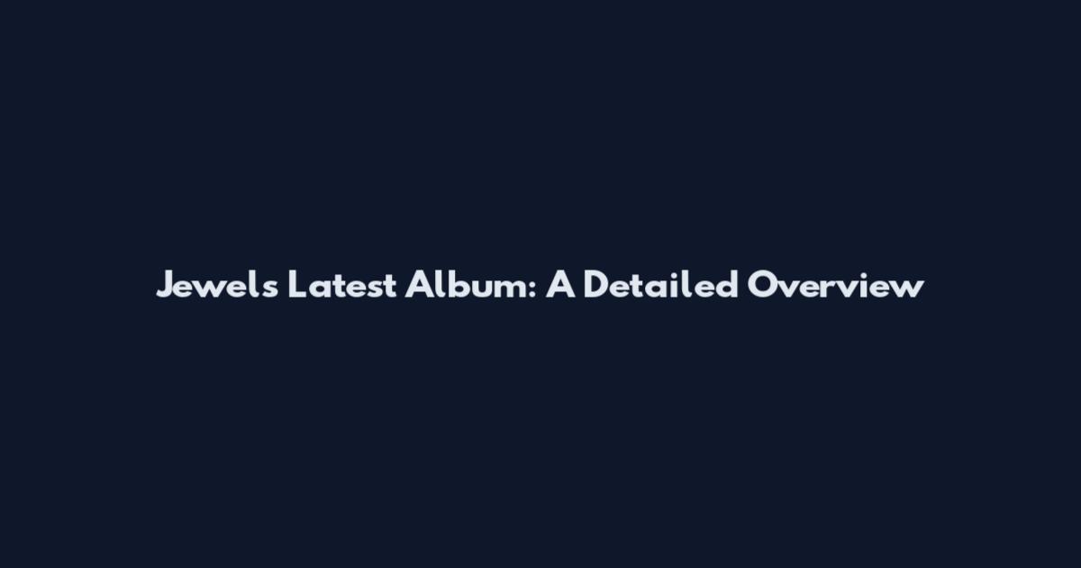 Jewels Latest Album: A Detailed Overview