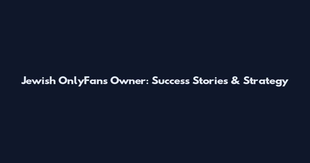 Jewish OnlyFans Owner: Success Stories & Strategy