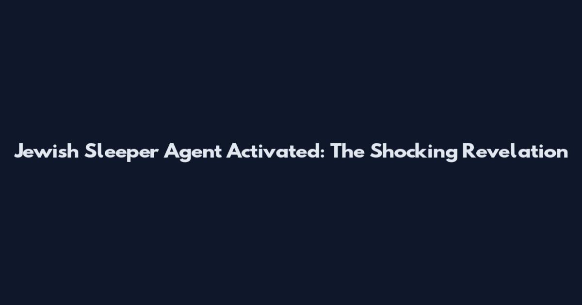 Jewish Sleeper Agent Activated: The Shocking Revelation