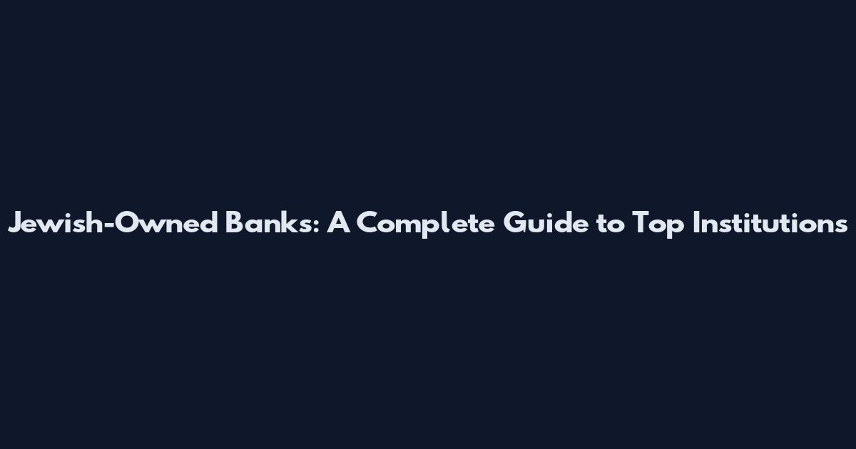 Jewish-Owned Banks: A Complete Guide to Top Institutions