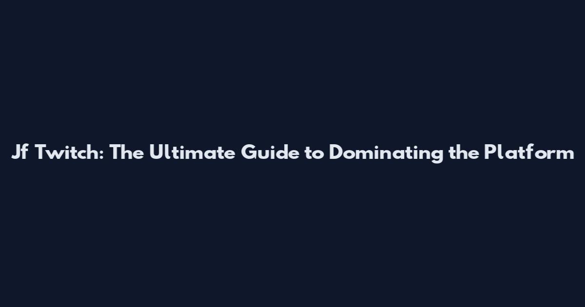 Jf Twitch: The Ultimate Guide to Dominating the Platform
