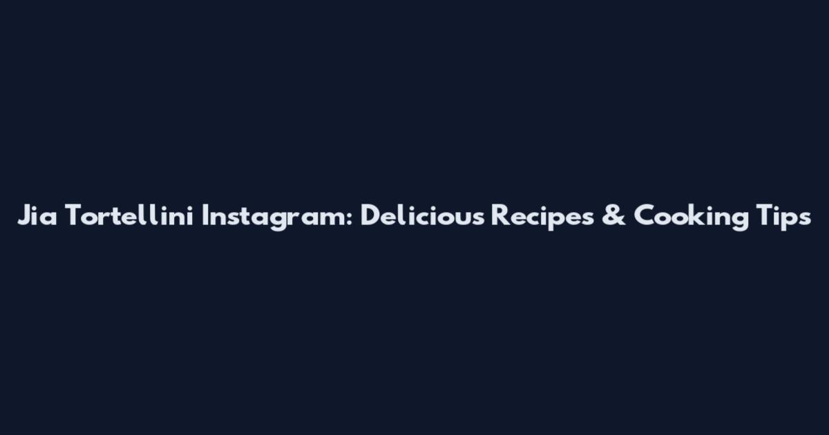 Jia Tortellini Instagram: Delicious Recipes & Cooking Tips
