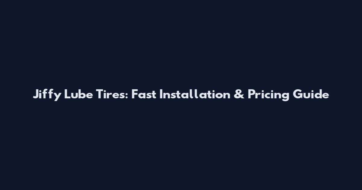 Jiffy Lube Tires: Fast Installation & Pricing Guide