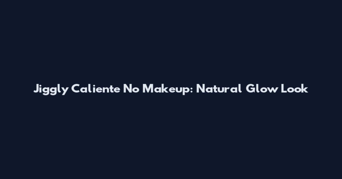 Jiggly Caliente No Makeup: Natural Glow Look