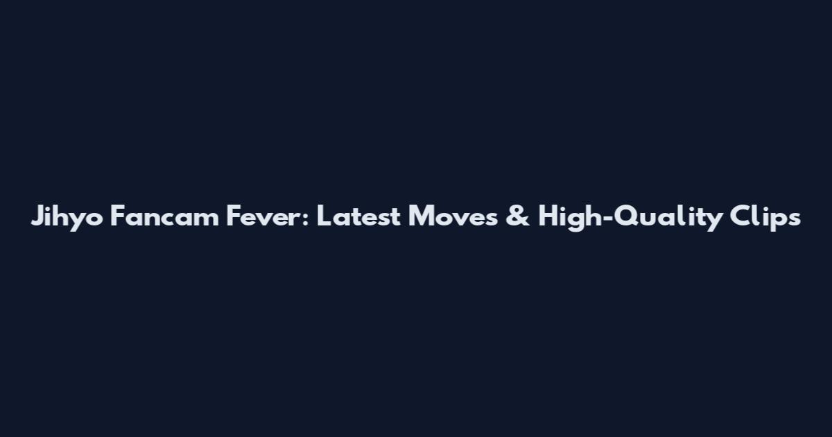 Jihyo Fancam Fever: Latest Moves & High-Quality Clips
