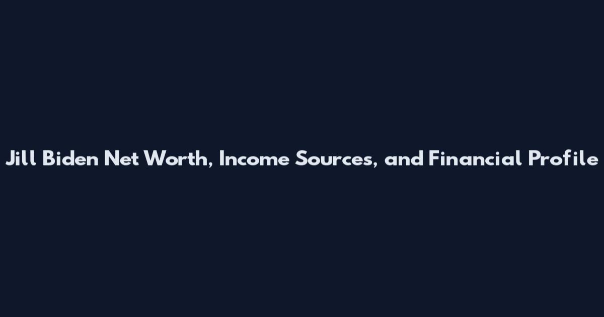 Jill Biden Net Worth, Income Sources, and Financial Profile