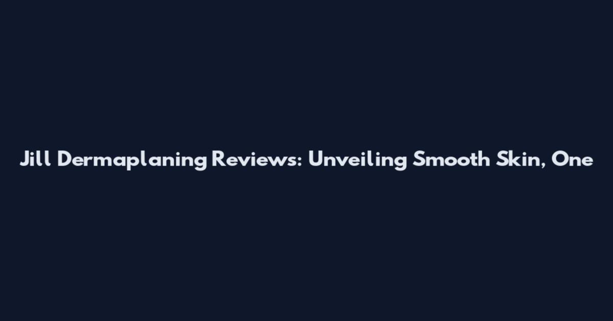 Jill Dermaplaning Reviews: Unveiling Smooth Skin, One