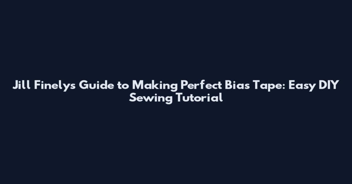 Jill Finely's Guide to Making Perfect Bias Tape: Easy DIY Sewing Tutorial
