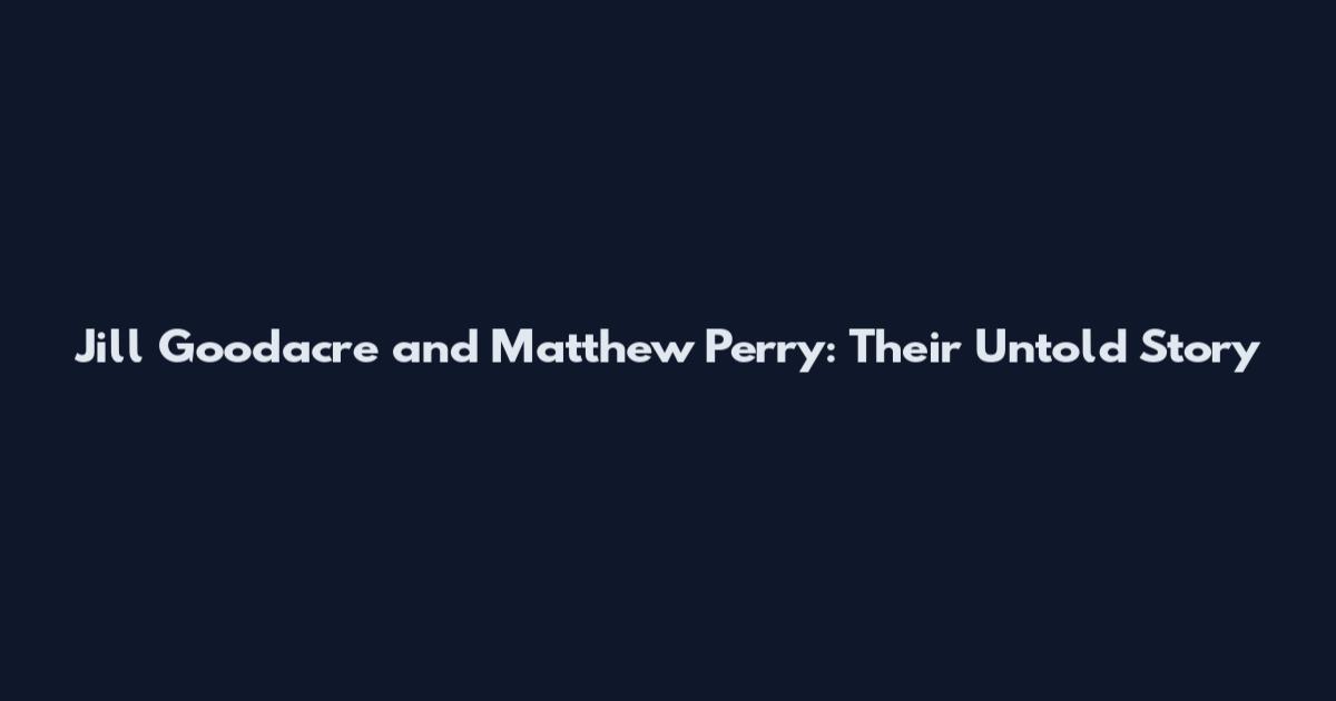 Jill Goodacre and Matthew Perry: Their Untold Story
