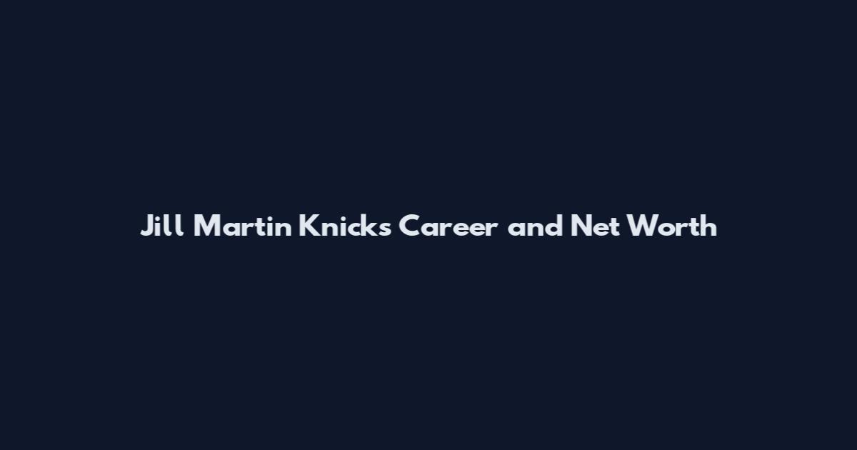 Jill Martin Knicks Career and Net Worth