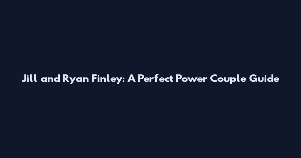 Jill and Ryan Finley: A Perfect Power Couple Guide