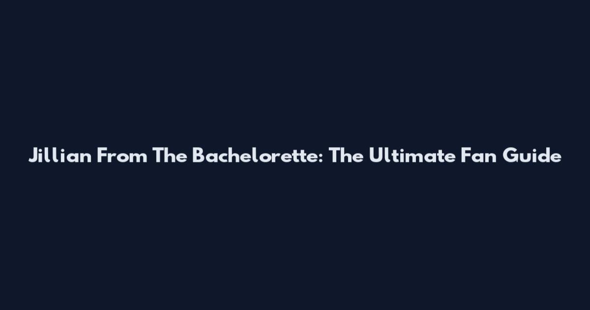 Jillian From The Bachelorette: The Ultimate Fan Guide
