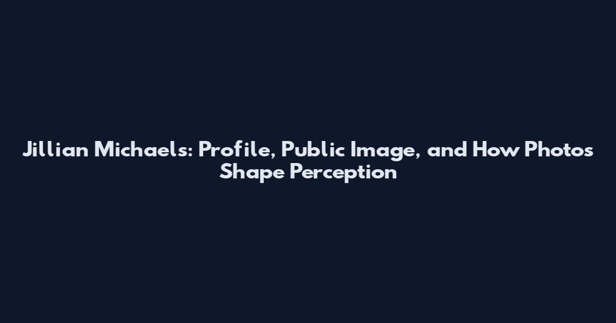Jillian Michaels: Profile, Public Image, and How Photos Shape Perception