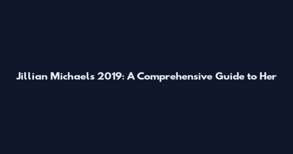 Jillian Michaels 2019: A Comprehensive Guide to Her