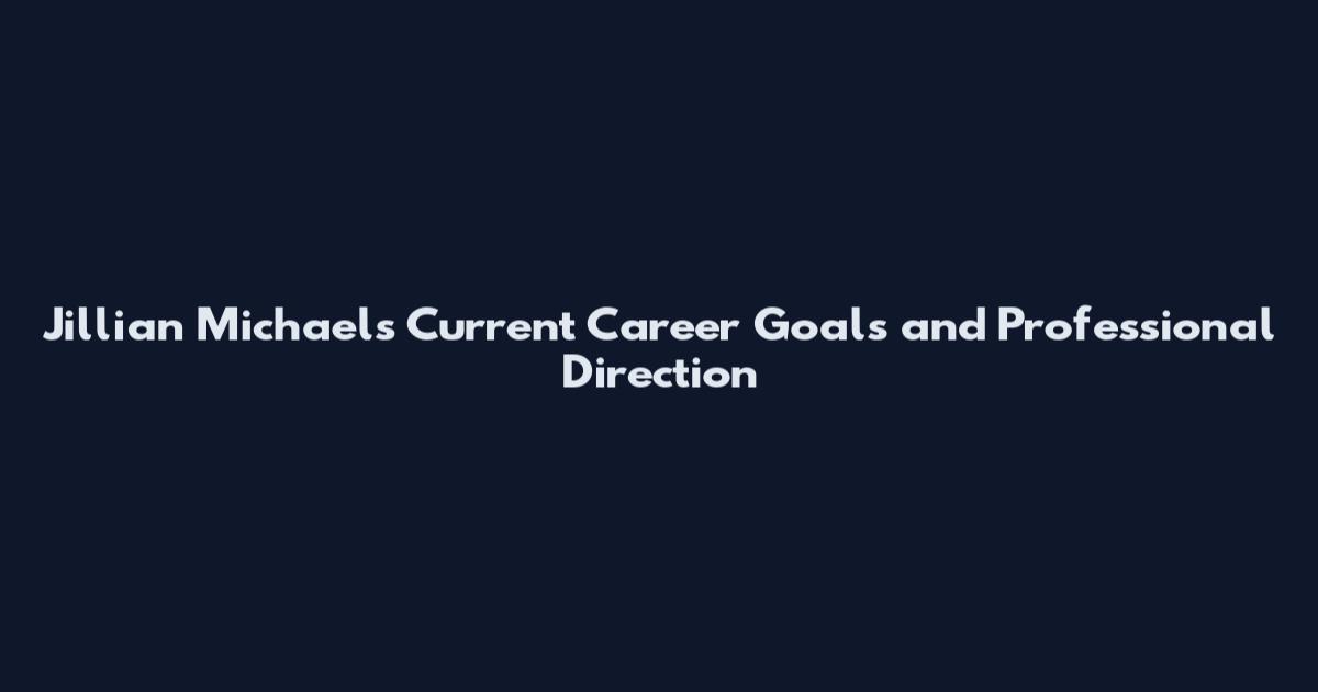 Jillian Michaels Current Career Goals and Professional Direction