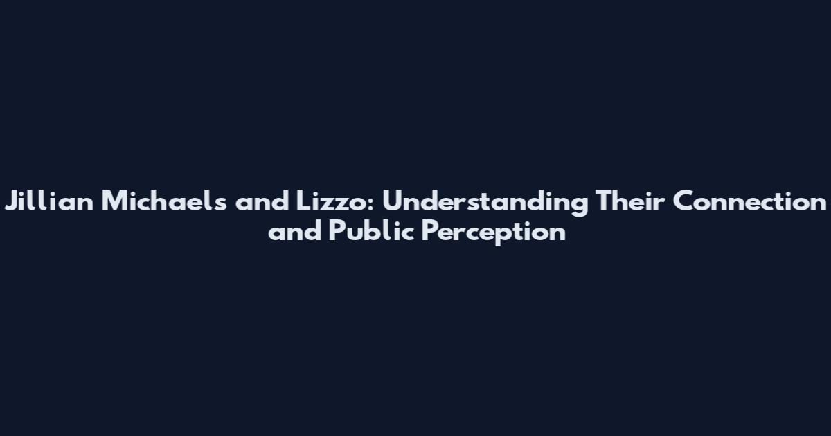 Jillian Michaels and Lizzo: Understanding Their Connection and Public Perception