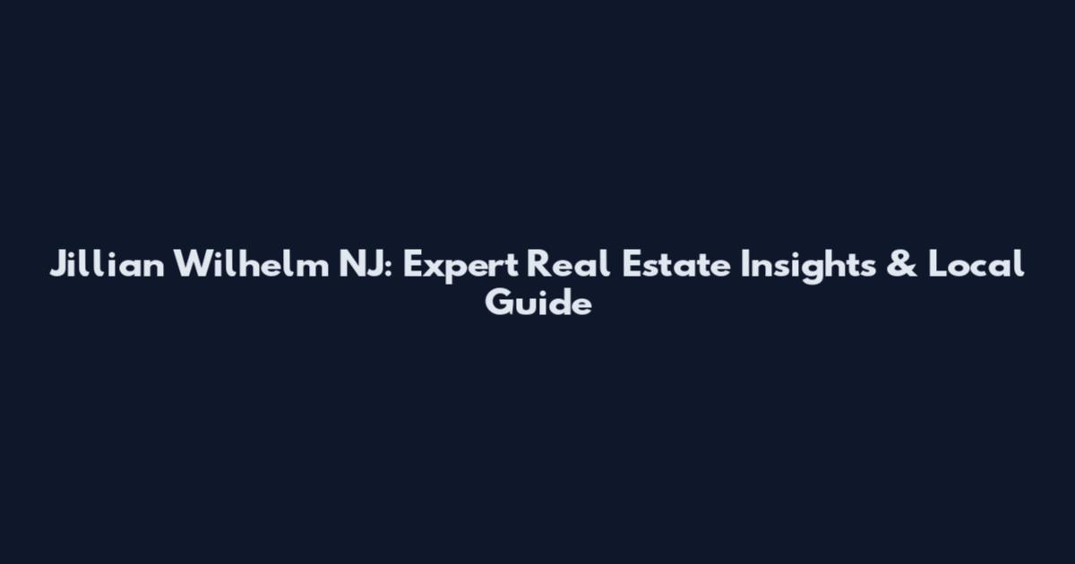 Jillian Wilhelm NJ: Expert Real Estate Insights & Local Guide