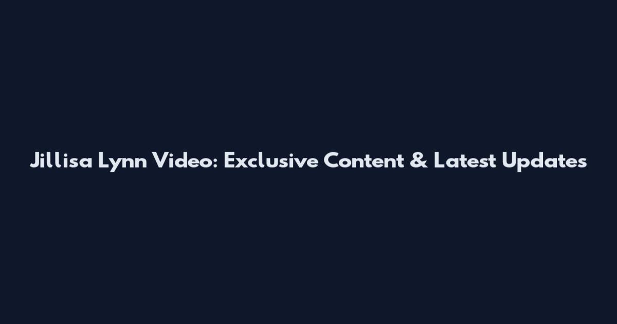 Jillisa Lynn Video: Exclusive Content & Latest Updates