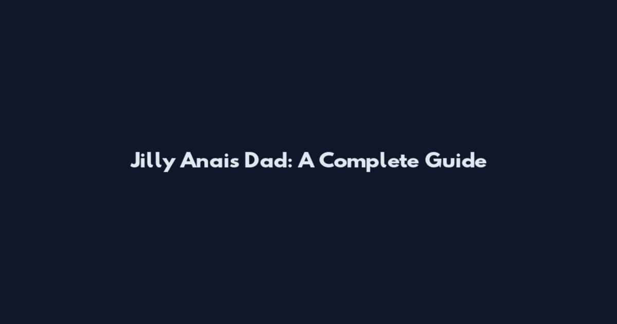Jilly Anais Dad: A Complete Guide