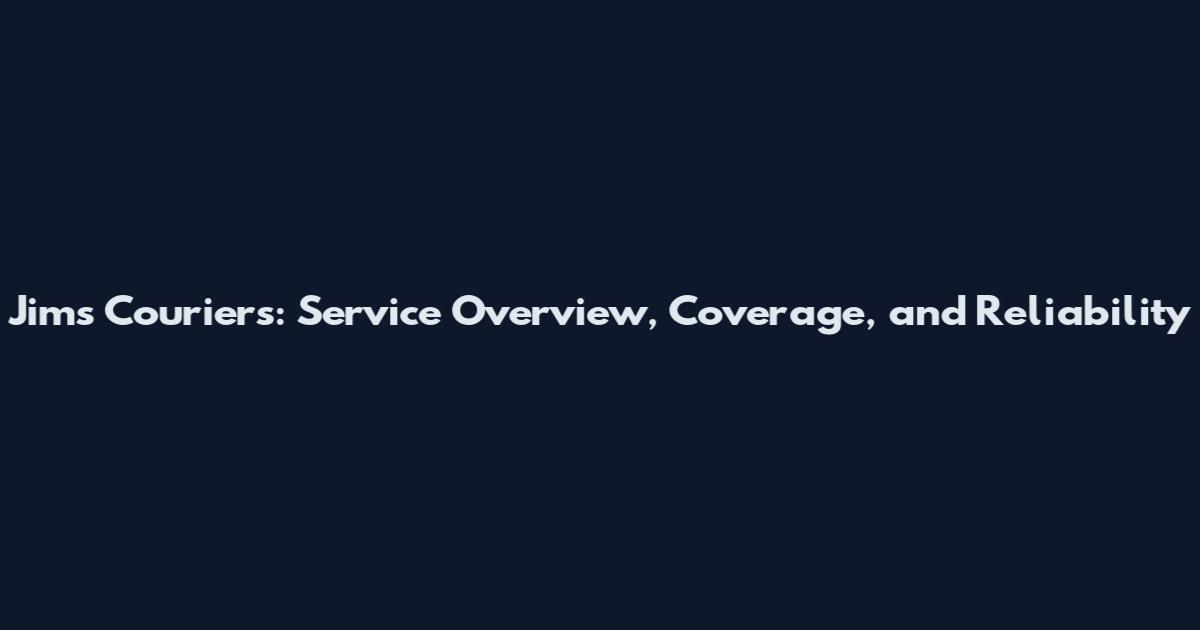 Jim's Couriers: Service Overview, Coverage, and Reliability