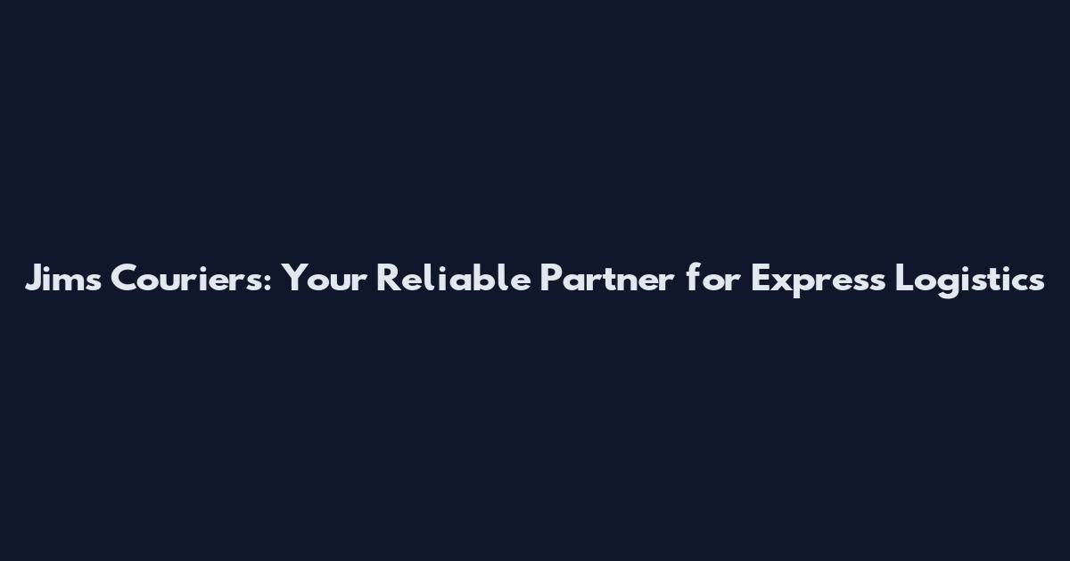 Jim's Couriers: Your Reliable Partner for Express Logistics