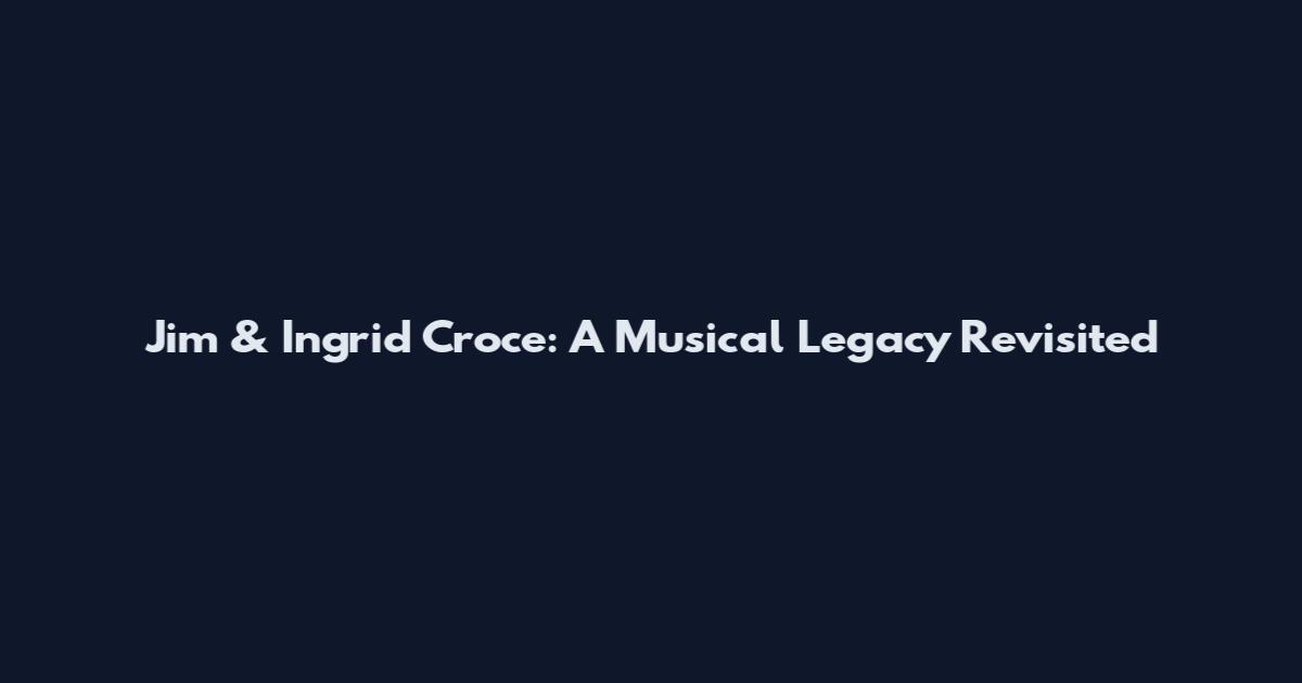 Jim & Ingrid Croce: A Musical Legacy Revisited