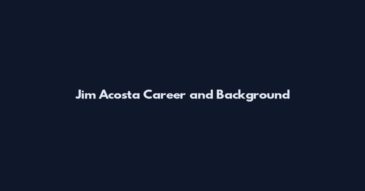 Jim Acosta Career and Background