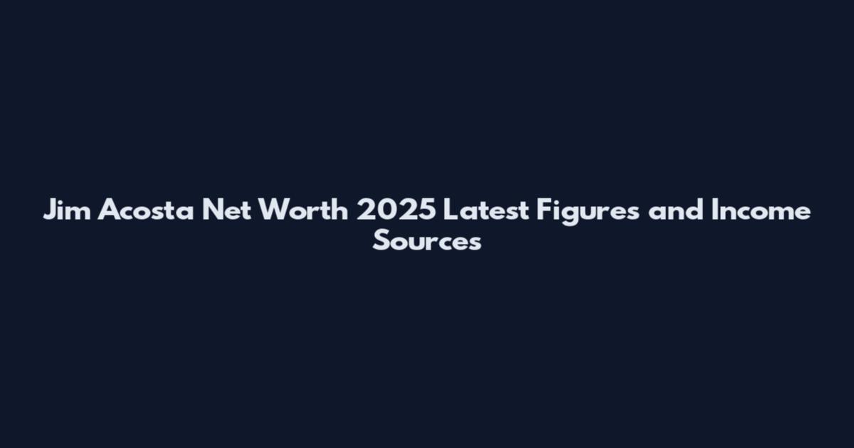 Jim Acosta Net Worth 2025 Latest Figures and Income Sources
