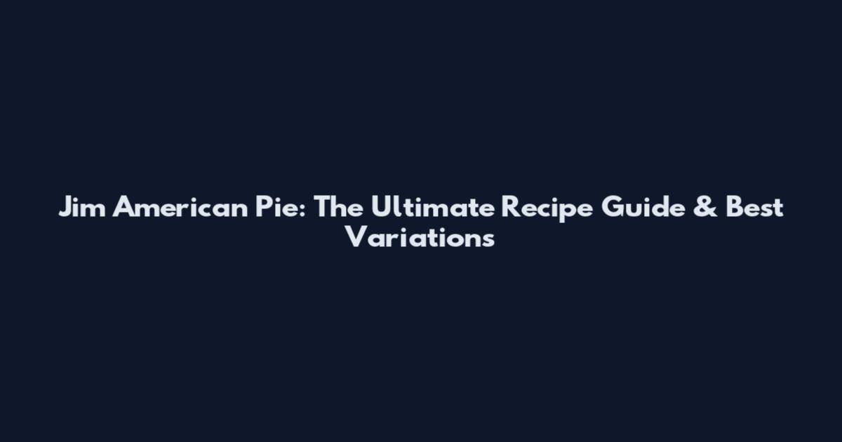 Jim American Pie: The Ultimate Recipe Guide & Best Variations