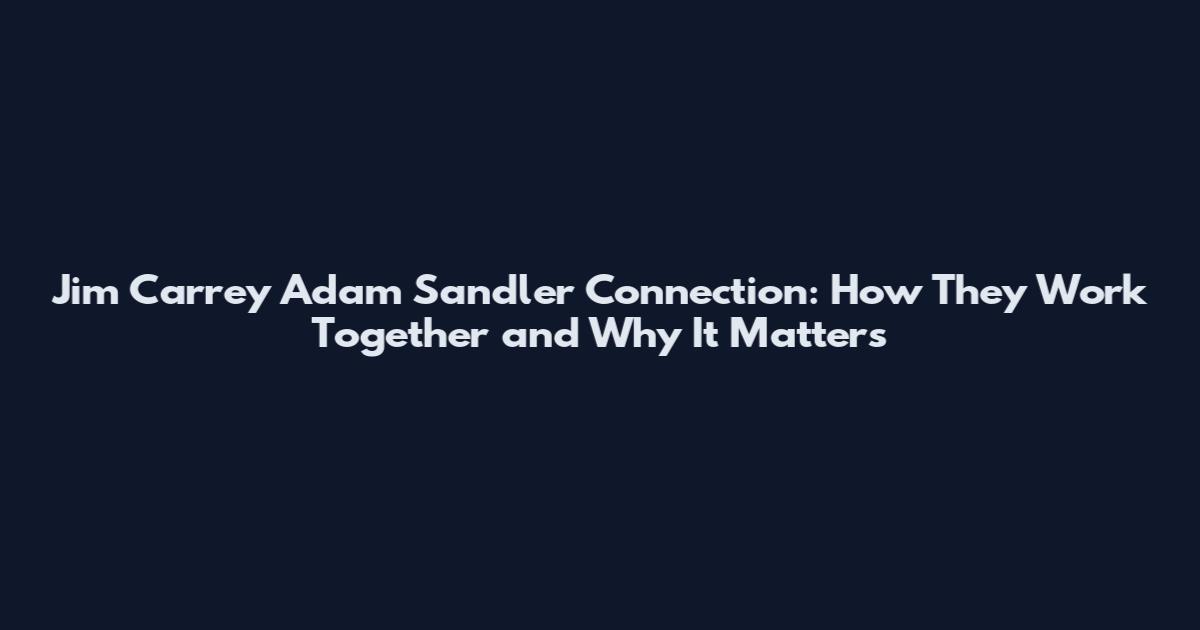 Jim Carrey Adam Sandler Connection: How They Work Together and Why It Matters