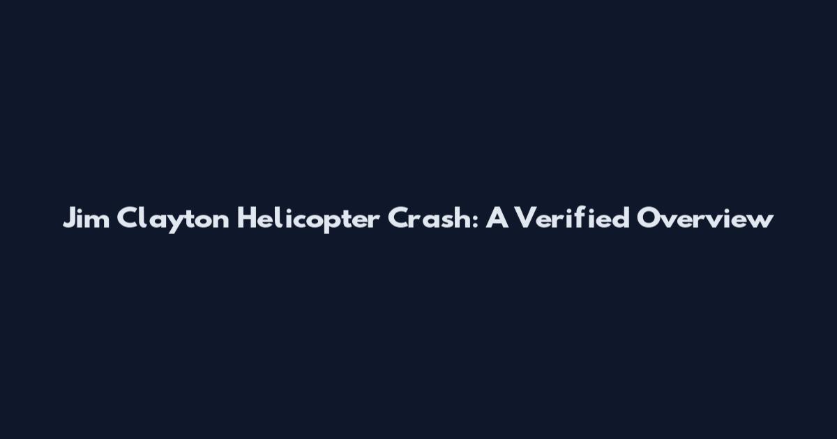 Jim Clayton Helicopter Crash: A Verified Overview