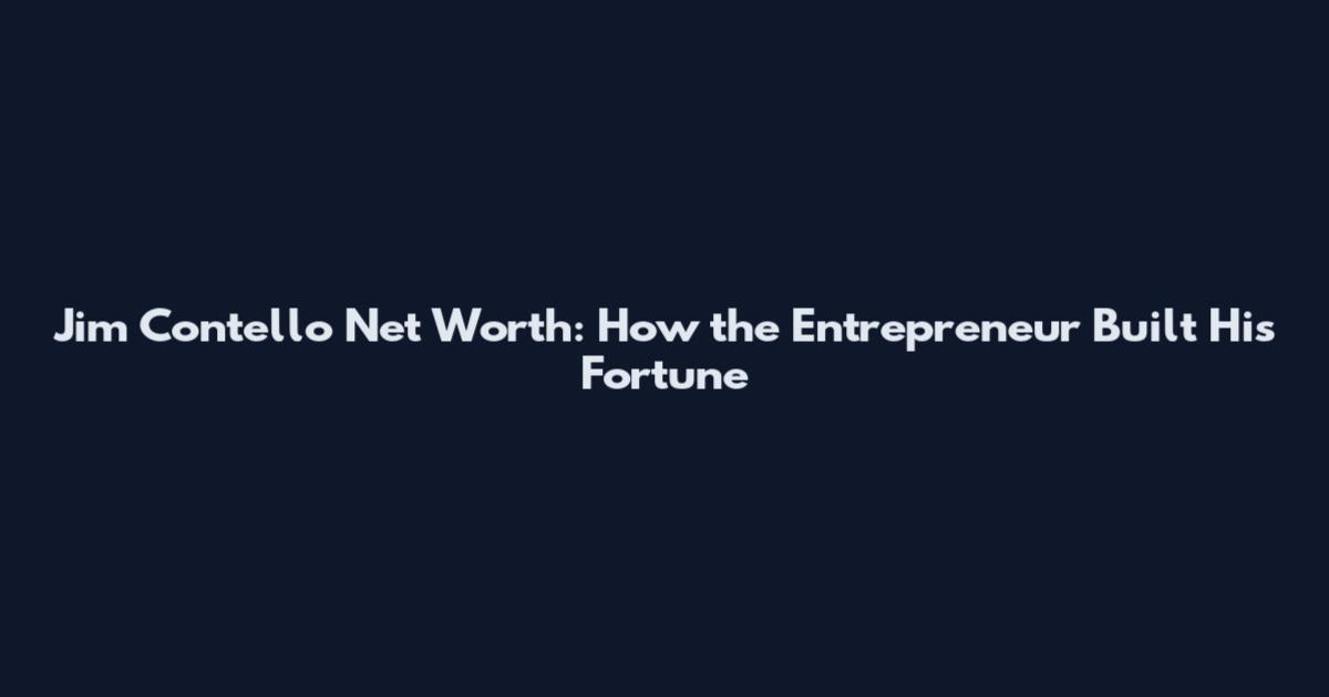 Jim Contello Net Worth: How the Entrepreneur Built His Fortune