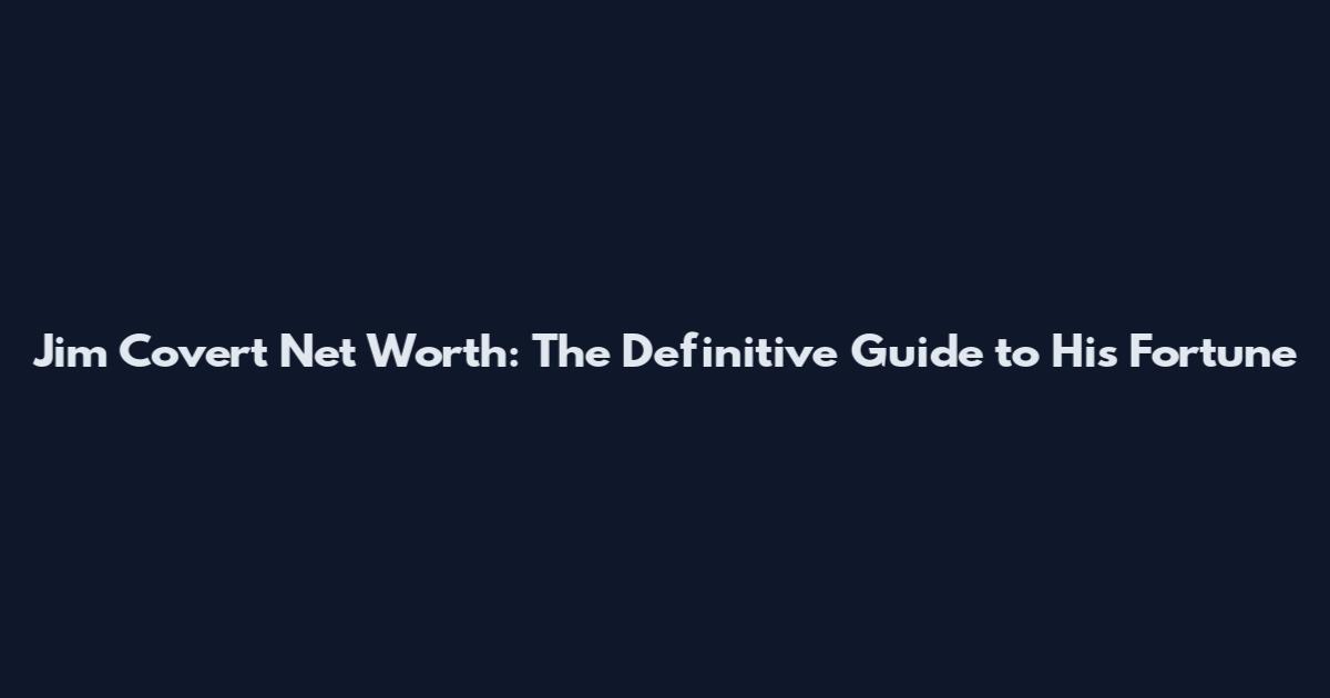 Jim Covert Net Worth: The Definitive Guide to His Fortune