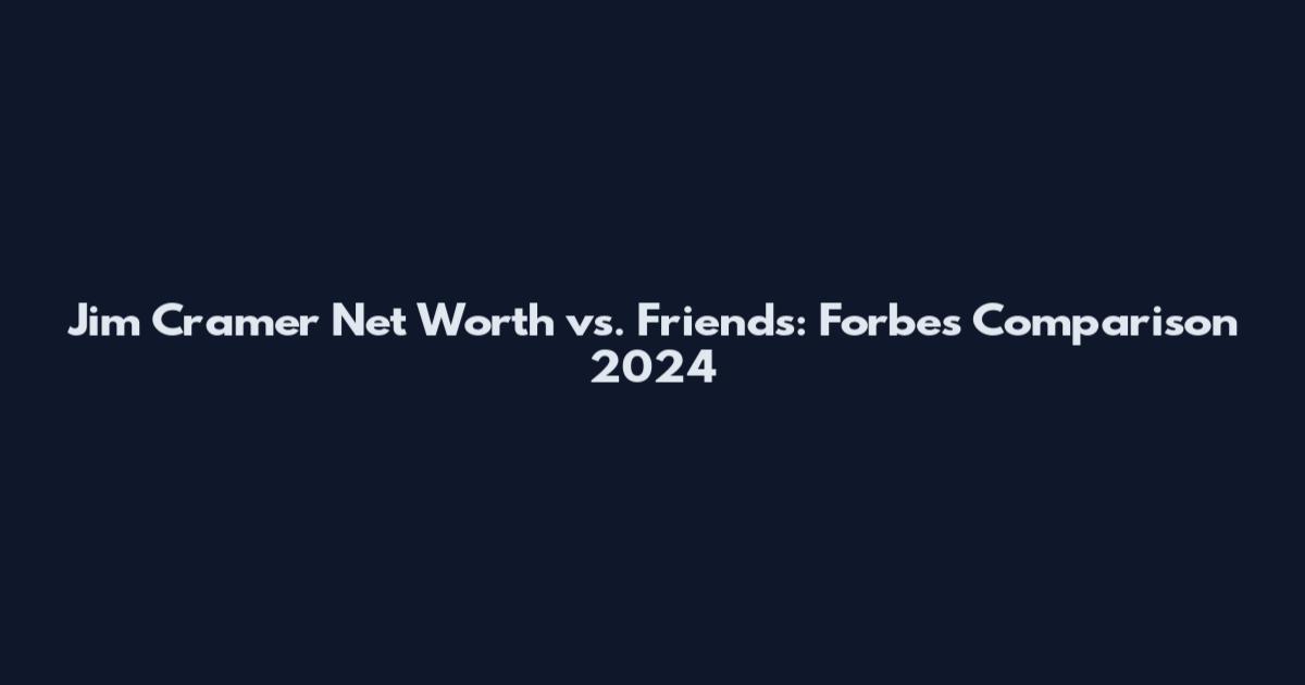 Jim Cramer Net Worth vs. Friends: Forbes Comparison 2024