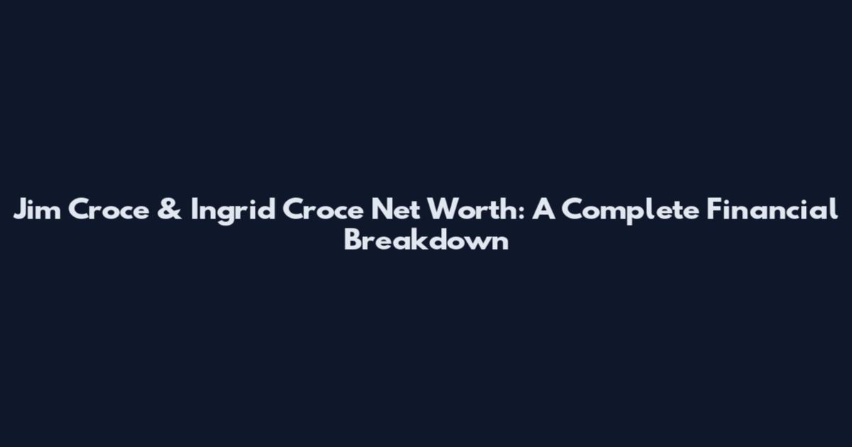 Jim Croce & Ingrid Croce Net Worth: A Complete Financial Breakdown