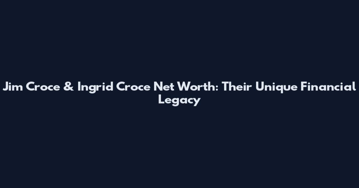 Jim Croce & Ingrid Croce Net Worth: Their Unique Financial Legacy