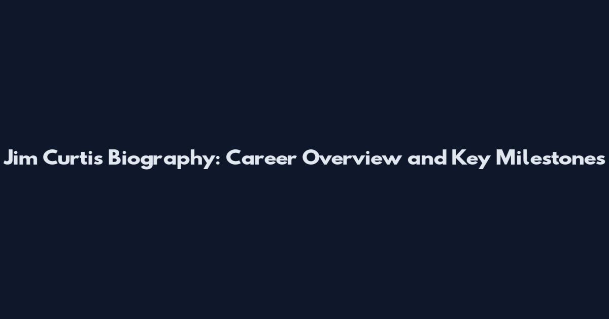 Jim Curtis Biography: Career Overview and Key Milestones