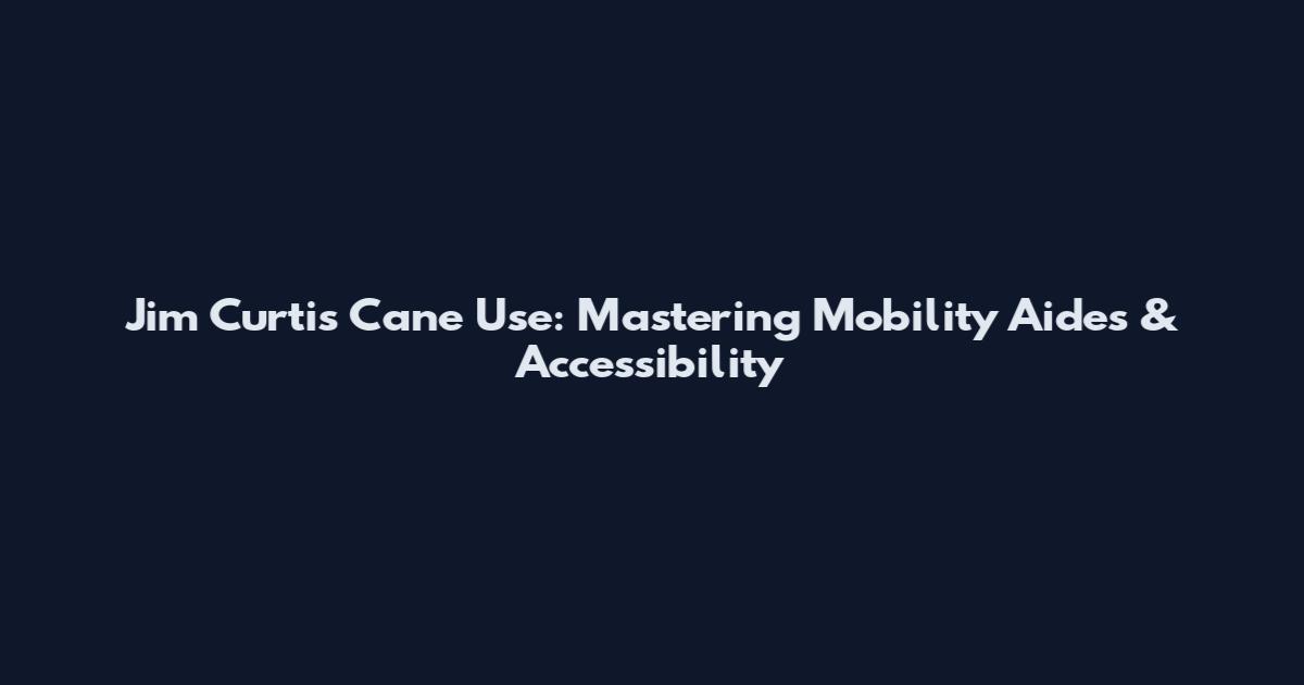 Jim Curtis Cane Use: Mastering Mobility Aides & Accessibility