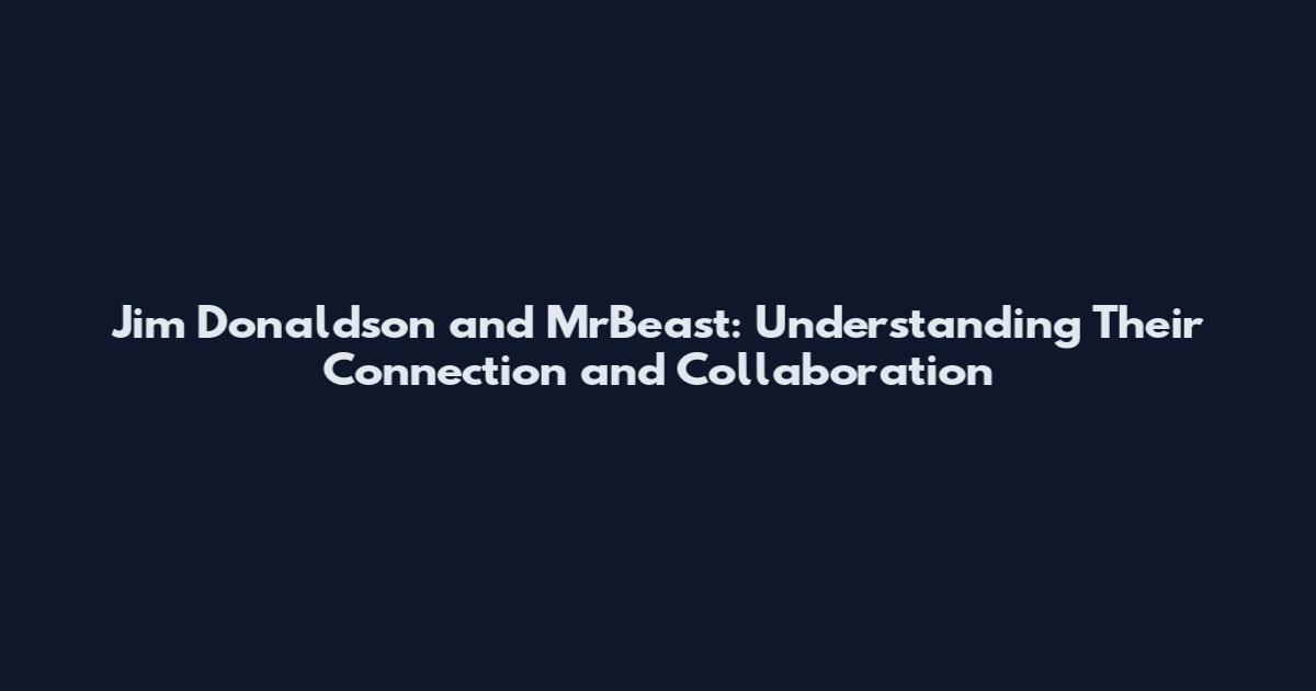 Jim Donaldson and MrBeast: Understanding Their Connection and Collaboration