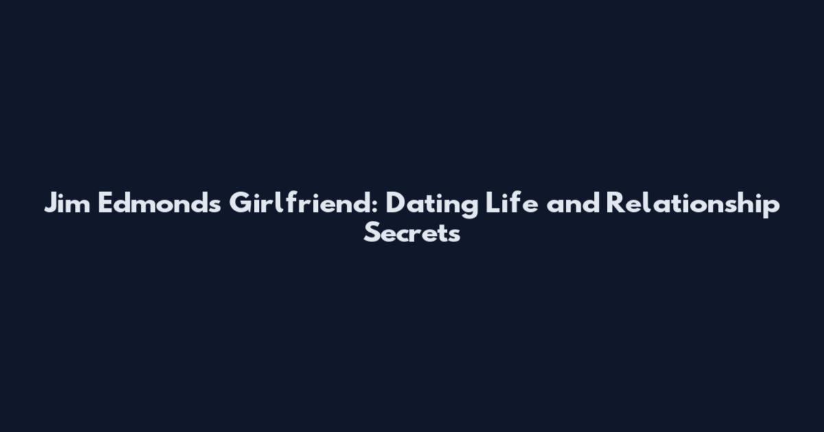 Jim Edmonds Girlfriend: Dating Life and Relationship Secrets