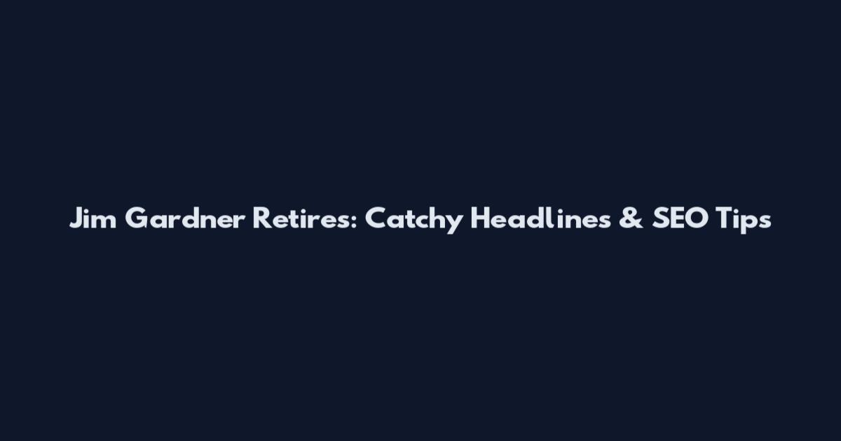 Jim Gardner Retires: Catchy Headlines & SEO Tips