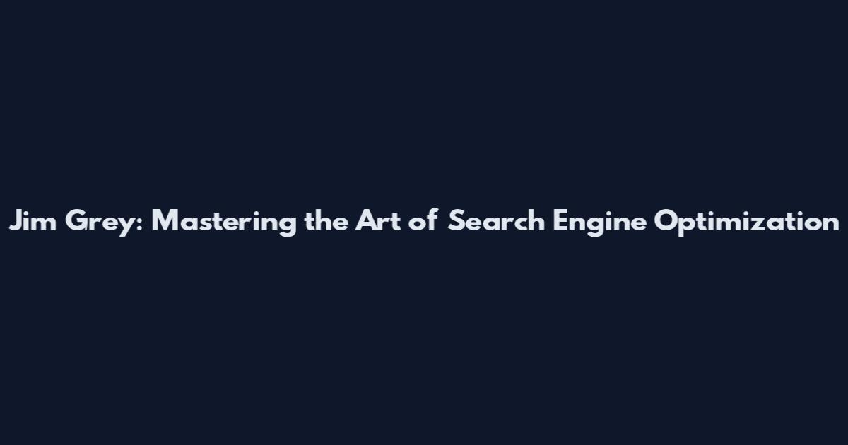 Jim Grey: Mastering the Art of Search Engine Optimization