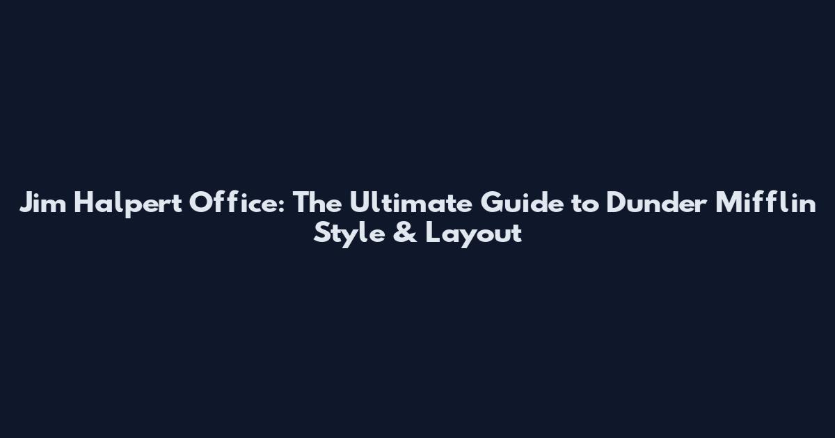 Jim Halpert Office: The Ultimate Guide to Dunder Mifflin Style & Layout