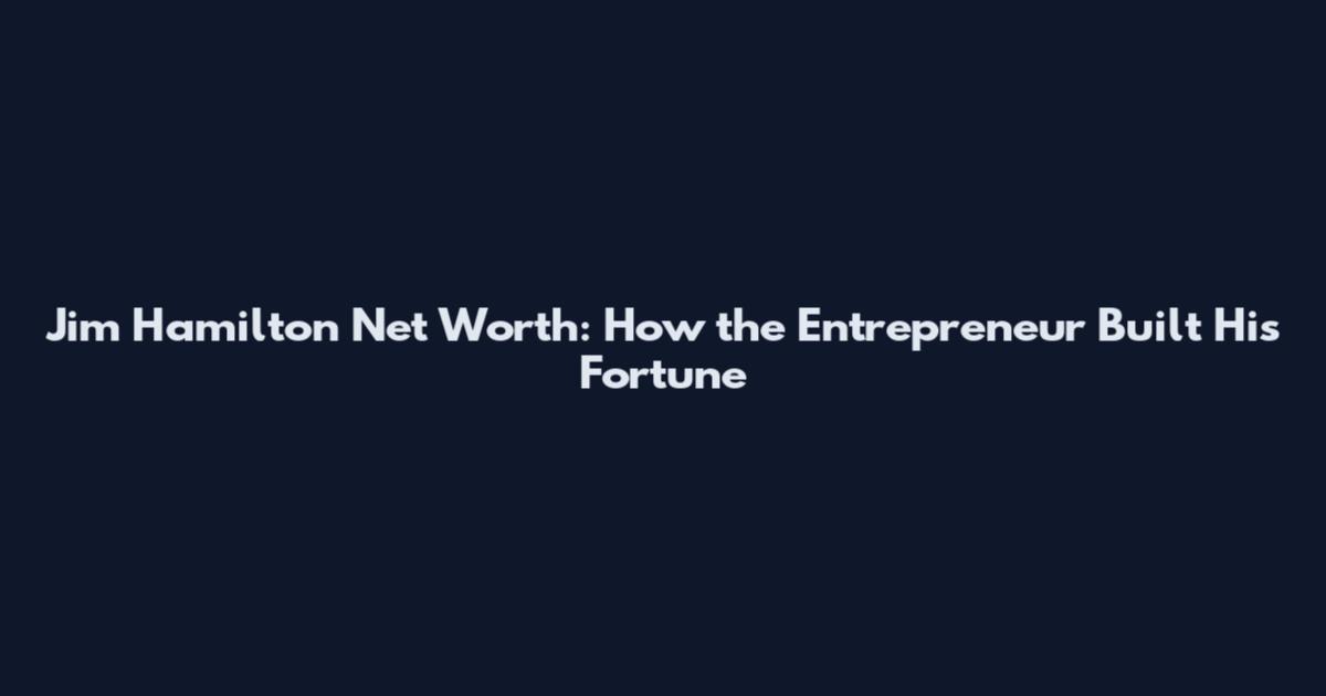 Jim Hamilton Net Worth: How the Entrepreneur Built His Fortune